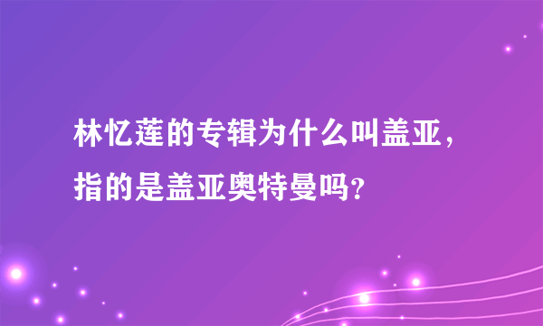 林忆莲的专辑为什么叫盖亚，指的是盖亚奥特曼吗？