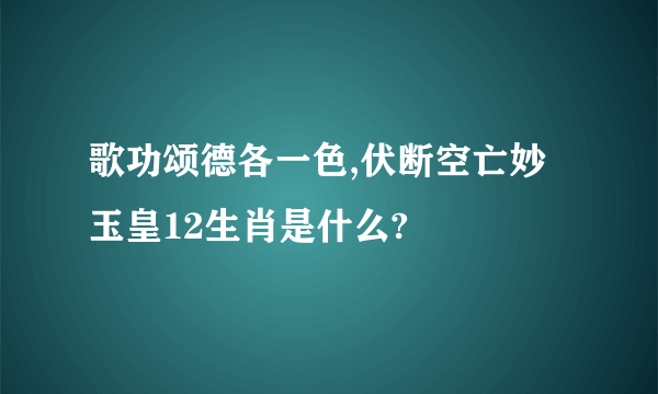 歌功颂德各一色,伏断空亡妙玉皇12生肖是什么?