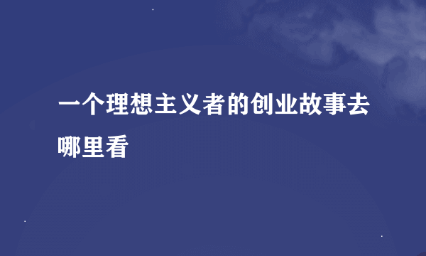 一个理想主义者的创业故事去哪里看