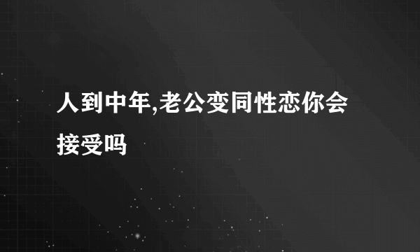 人到中年,老公变同性恋你会接受吗