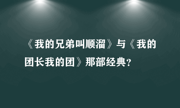 《我的兄弟叫顺溜》与《我的团长我的团》那部经典？