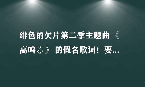 绯色的欠片第二季主题曲 《高鸣る》 的假名歌词！要注音的哦~