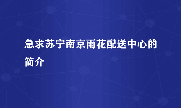 急求苏宁南京雨花配送中心的简介