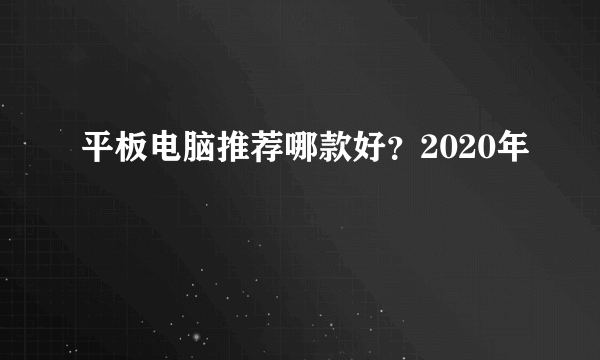 平板电脑推荐哪款好？2020年