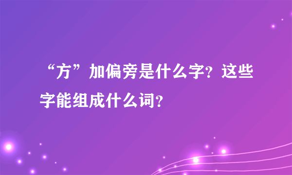 “方”加偏旁是什么字？这些字能组成什么词？