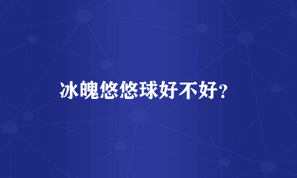 冰魄悠悠球好不好？