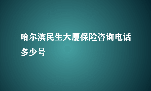 哈尔滨民生大厦保险咨询电话多少号