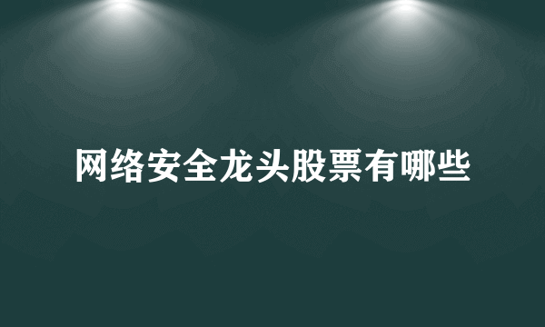 网络安全龙头股票有哪些