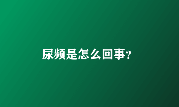 尿频是怎么回事？