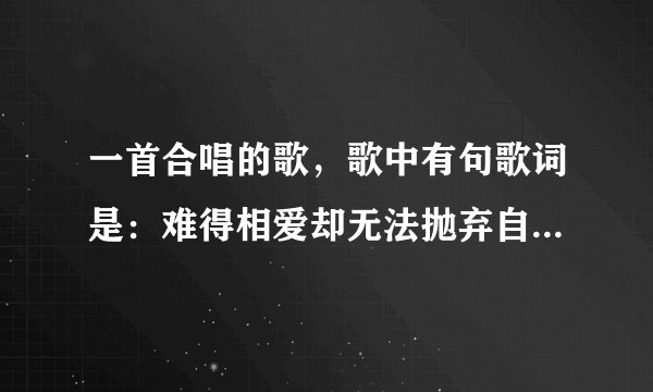 一首合唱的歌，歌中有句歌词是：难得相爱却无法抛弃自由，歌名是什么？