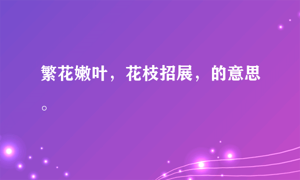 繁花嫩叶，花枝招展，的意思。