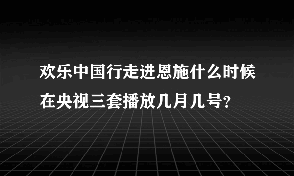 欢乐中国行走进恩施什么时候在央视三套播放几月几号？