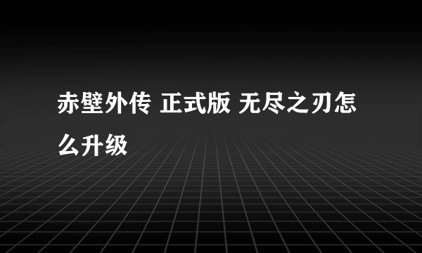 赤壁外传 正式版 无尽之刃怎么升级