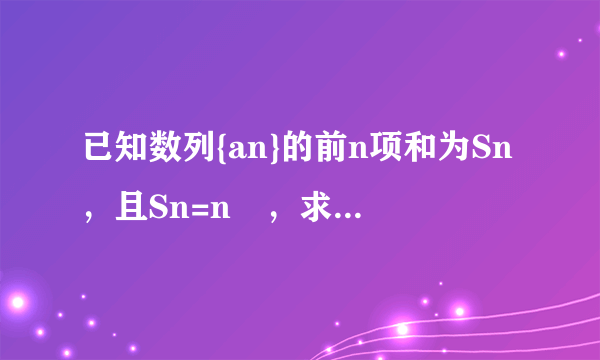 已知数列{an}的前n项和为Sn，且Sn=n²，求该数列到通项 求大神解答