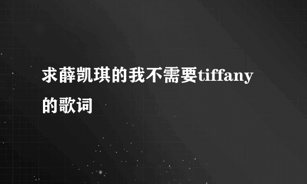 求薛凯琪的我不需要tiffany的歌词