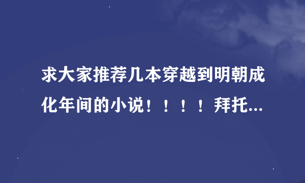 求大家推荐几本穿越到明朝成化年间的小说！！！！拜托了？！！！