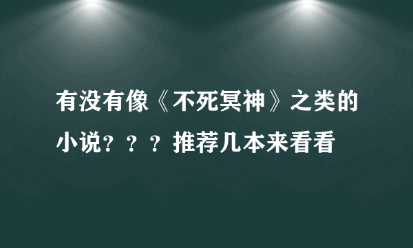 有没有像《不死冥神》之类的小说？？？推荐几本来看看