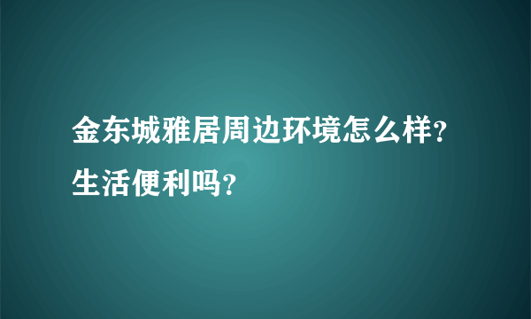 金东城雅居周边环境怎么样？生活便利吗？