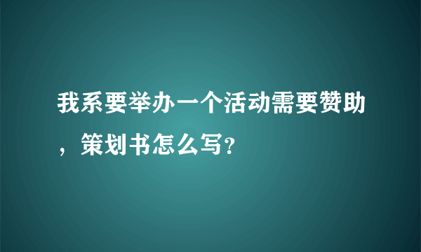 我系要举办一个活动需要赞助，策划书怎么写？