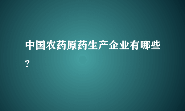 中国农药原药生产企业有哪些?