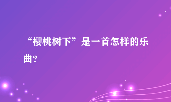 “樱桃树下”是一首怎样的乐曲？