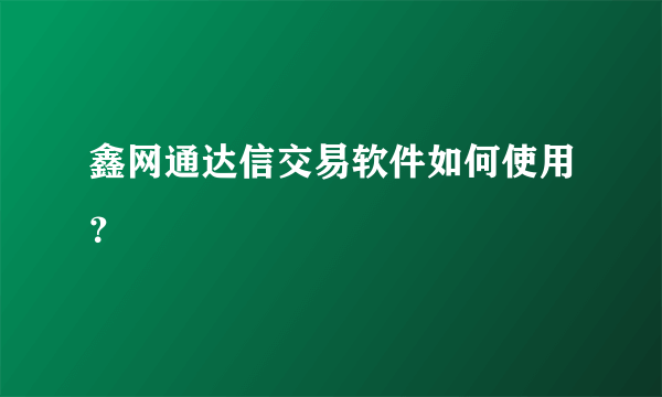 鑫网通达信交易软件如何使用？