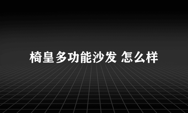 椅皇多功能沙发 怎么样