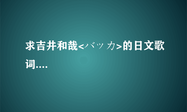 求吉井和哉<バッカ>的日文歌词....