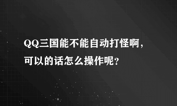 QQ三国能不能自动打怪啊，可以的话怎么操作呢？