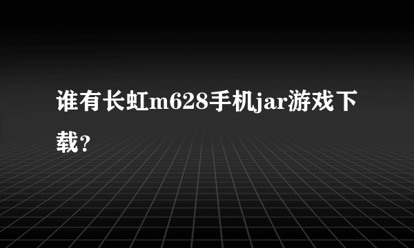 谁有长虹m628手机jar游戏下载？