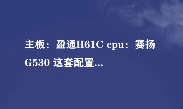 主板：盈通H61C cpu：赛扬G530 这套配置该怎么升级