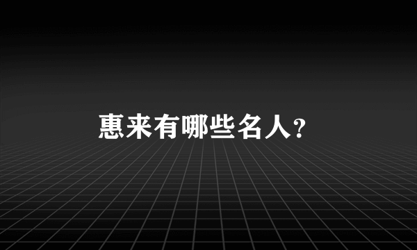 惠来有哪些名人？