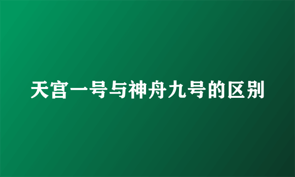 天宫一号与神舟九号的区别