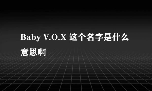 Baby V.O.X 这个名字是什么意思啊