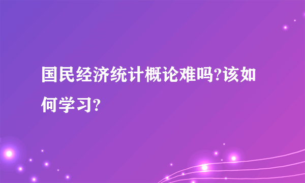 国民经济统计概论难吗?该如何学习?