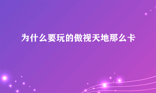 为什么要玩的傲视天地那么卡