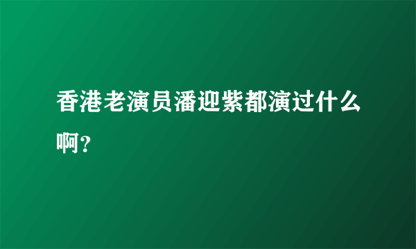 香港老演员潘迎紫都演过什么啊？