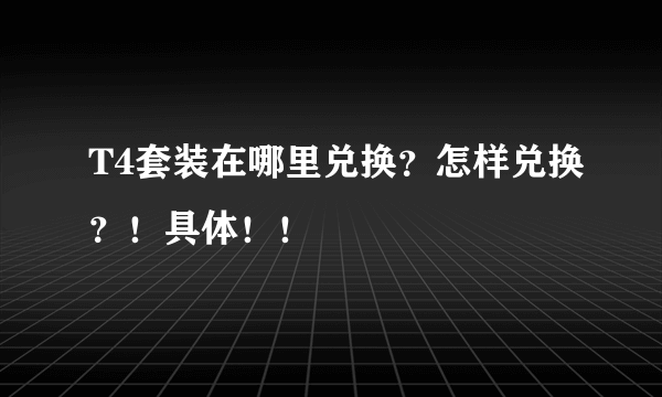 T4套装在哪里兑换？怎样兑换？！具体！！