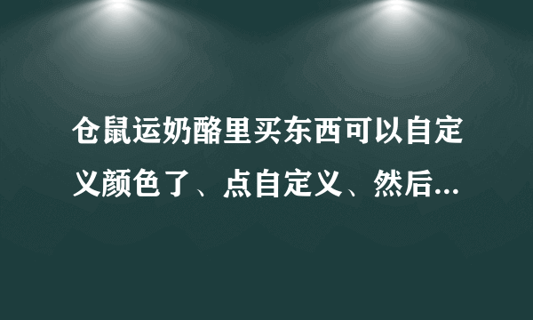 仓鼠运奶酪里买东西可以自定义颜色了、点自定义、然后选好颜色、再点默认为什么不行啊？可以教教我吗？