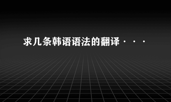 求几条韩语语法的翻译···