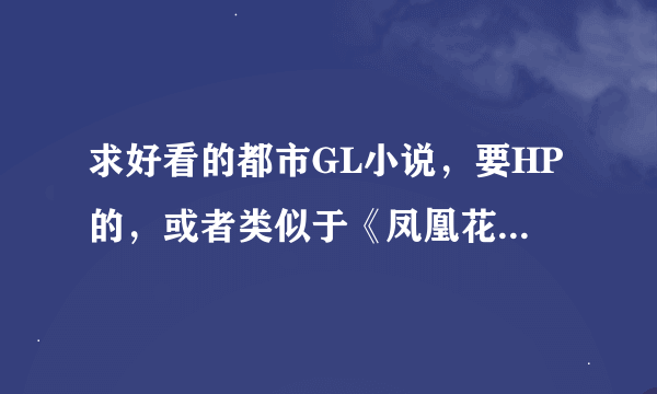 求好看的都市GL小说，要HP的，或者类似于《凤凰花》《我的老板是个P》之类的。。。谢谢啦。。