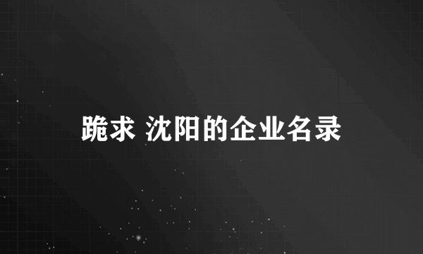 跪求 沈阳的企业名录