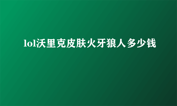 lol沃里克皮肤火牙狼人多少钱