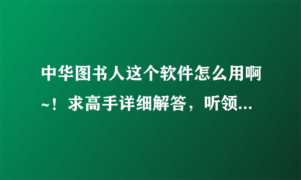 中华图书人这个软件怎么用啊~！求高手详细解答，听领导说了以后感觉这软件怎么还兼备了财务软件功能啊。。