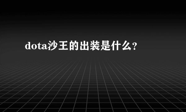 dota沙王的出装是什么？