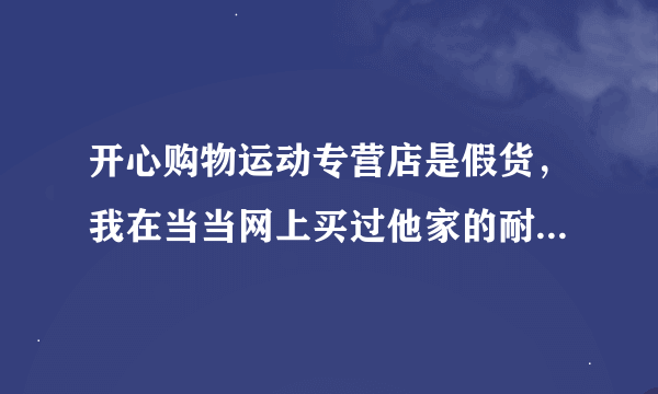 开心购物运动专营店是假货，我在当当网上买过他家的耐克，不过质量很次，磨脚，开胶，味道很大，不用想.