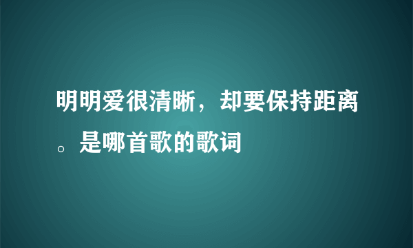 明明爱很清晰，却要保持距离。是哪首歌的歌词