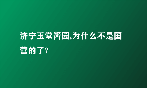 济宁玉堂酱园,为什么不是国营的了?