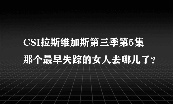 CSI拉斯维加斯第三季第5集那个最早失踪的女人去哪儿了？