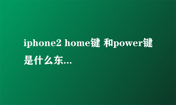 iphone2 home键 和power键是什么东西啊? 在哪里?